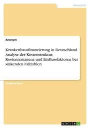 Cover von Krankenhausfinanzierung in Deutschland. Analyse der Kostenstruktur, Kostenremanenz und Einflussfaktoren bei sinkenden Fallzahlen