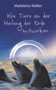 Cover von Wie Tiere an der Heilung der Erde mitwirken: Berührende Erlebnisse zwischen Mensch und Tier