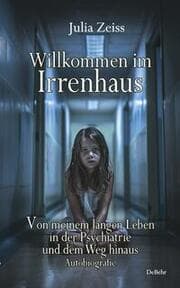 Cover von Willkommen im Irrenhaus - Von meinem langen Leben in der Psychiatrie und dem Weg hinaus - Autobiografie