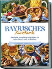 Cover von Bayrisches Kochbuch: Bayrische Rezepte zum Verlieben für jeden Geschmack und Anlass - inkl. Fingerfood, Desserts & Getränken
