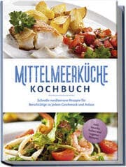 Cover von Mittelmeerküche Kochbuch: Schnelle mediterrane Rezepte für Berufstätige zu jedem Geschmack und Anlass - inkl. Snacks, Salate und veganer Rezepte