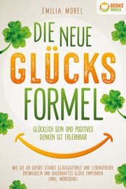 Cover von Die neue Glücksformel - Glücklich sein und positives Denken ist erlernbar: Wie Sie ab sofort starke Glücksgefühle und Lebensfreude entwickeln und dauerhaftes Glück empfinden (inkl. Workbook)
