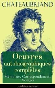 Cover von Chateaubriand: Oeuvres autobiographiques complètes - Mémoires, Correspondances, Voyages