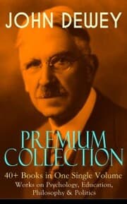 Cover von JOHN DEWEY Premium Collection - 40+ Books in One Single Volume: Works on Psychology, Education, Philosophy & Politics
