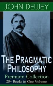 Cover von The Pragmatic Philosophy of John Dewey - Premium Collection: 20+ Books in One Volume