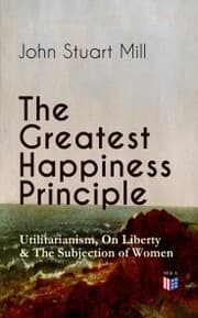 Cover von The Greatest Happiness Principle - Utilitarianism, On Liberty & The Subjection of Women