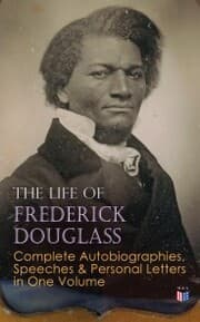 Cover von The Life of Frederick Douglass: Complete Autobiographies, Speeches & Personal Letters in One Volume