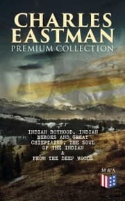Cover von CHARLES EASTMAN Premium Collection: Indian Boyhood, Indian Heroes and Great Chieftains, The Soul of the Indian & From the Deep Woods to Civilization