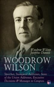 Cover von Woodrow Wilson: Speeches, Inaugural Addresses, State of the Union Addresses, Executive Decisions & Messages to Congress