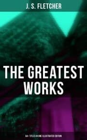 Cover von The Greatest Works of J. S. Fletcher (64+ Titles in One Illustrated Edition)