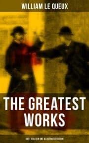 Cover von The Greatest Works of William Le Queux (100+ Titles in One Illustrated Edition)
