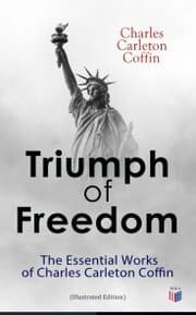 Cover von Triumph of Freedom: The Essential Works of Charles Carleton Coffin (Illustrated Edition)