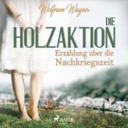 Cover von Die Holzaktion - Erzählung über die Nachkriegszeit (1945/46) (Ungekürzt)