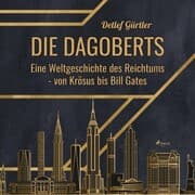 Cover von Die Dagoberts - Eine Weltgeschichte des Reichtums - von Krösus bis Bill Gates (Ungekürzt)
