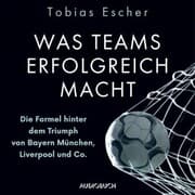 Cover von Was Teams erfolgreich macht - Die Formel hinter dem Triumph von Bayern München, Liverpool und Co.