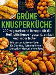 Cover von Grüne Knusperküche 200 Vegetarische Rezepte für die Heißluftfritteuse gesund, einfach Und super lecker