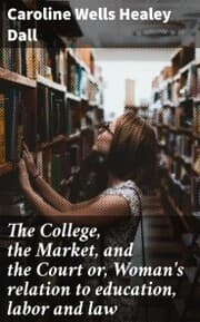 Cover von The College, the Market, and the Court or, Woman's relation to education, labor and law