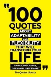 Cover von 100 Quotes About Adaptability And Flexibility That Will Transform Your Life - Embracing Change, Thriving In Uncertainty