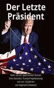 Cover von Der Letzte Präsident - Mehr als ein spannender Roman - Eine Donald J. Trump Prophezeiung von vor 120 Jahren