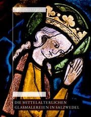 Cover von Die mittelalterlichen Glasmalereien in Salzwedel, Pfarrkirchen St. Marien und St.Katharinen