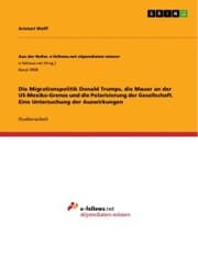 Cover von Die Migrationspolitik Donald Trumps, die Mauer an der US-Mexiko-Grenze und die Polarisierung der Gesellschaft. Eine Untersuchung der Auswirkungen
