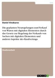 Cover von Die geplanten Neuregelungen zum Verkauf von Waren mit digitalen Elementen durch das Gesetz zur Regelung des Verkaufs von Sachen mit digitalen Elementen und anderer Aspekte des Kaufvertrags