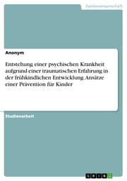Cover von Entstehung einer psychischen Krankheit aufgrund einer traumatischen Erfahrung in der frühkindlichen Entwicklung. Ansätze einer Prävention für Kinder