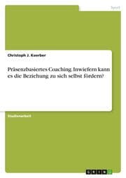 Cover von Präsenzbasiertes Coaching. Inwiefern kann es die Beziehung zu sich selbst fördern?