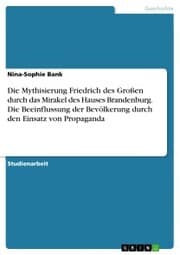 Cover von Die Mythisierung Friedrich des Großen durch das Mirakel des Hauses Brandenburg. Die Beeinflussung der Bevölkerung durch den Einsatz von Propaganda