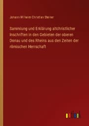 Cover von Sammlung und Erklärung altchristlicher Inschriften in den Gebieten der oberen Donau und des Rheins aus den Zeiten der römischen Herrschaft