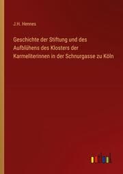 Cover von Geschichte der Stiftung und des Aufblühens des Klosters der Karmeliterinnen in der Schnurgasse zu Köln