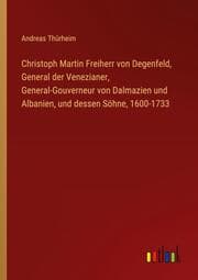Cover von Christoph Martin Freiherr von Degenfeld, General der Venezianer, General-Gouverneur von Dalmazien und Albanien, und dessen Söhne, 1600-1733