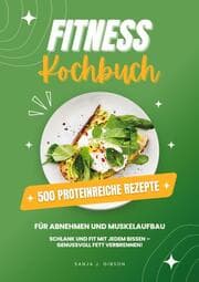 Cover von Fitness Kochbuch: 500 Proteinreiche Rezepte für Abnehmen und Muskelaufbau (Schlank und fit mit jedem Bissen - Genussvoll Fett verbrennen!)