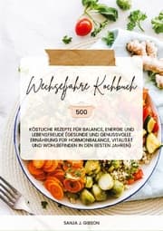 Cover von Wechseljahre Kochbuch: 500 köstliche Rezepte für Balance, Energie und Lebensfreude (Gesunde und genussvolle Ernährung für Hormonbalance, Vitalität und Wohlbefinden in den besten Jahren)