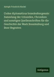 Cover von Codex diplomaticus brandenburgensis: Sammlung der Urkunden, Chroniken und sonstigen Quellenschriften für die Geschichte der Mark Brandenburg und ihrer Regenten