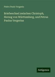 Cover von Briefwechsel zwischen Christoph, Herzog von Württemberg, und Petrus Paulus Vergerius