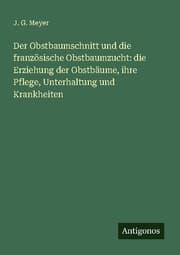 Cover von Der Obstbaumschnitt und die französische Obstbaumzucht: die Erziehung der Obstbäume, ihre Pflege, Unterhaltung und Krankheiten
