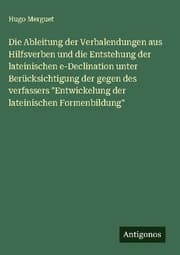 Cover von Die Ableitung der Verbalendungen aus Hilfsverben und die Entstehung der lateinischen e-Declination unter Berücksichtigung der gegen des verfassers 'Entwickelung der lateinischen Formenbildung'