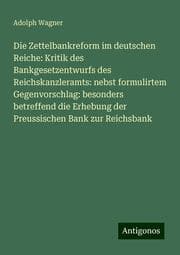 Cover von Die Zettelbankreform im deutschen Reiche: Kritik des Bankgesetzentwurfs des Reichskanzleramts: nebst formulirtem Gegenvorschlag: besonders betreffend die Erhebung der Preussischen Bank zur Reichsbank
