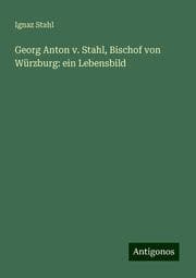 Cover von Georg Anton v. Stahl, Bischof von Würzburg: ein Lebensbild