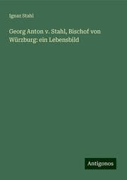 Cover von Georg Anton v. Stahl, Bischof von Würzburg: ein Lebensbild
