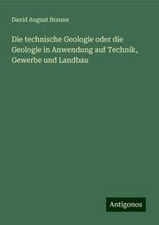 Cover von Die technische Geologie oder die Geologie in Anwendung auf Technik, Gewerbe und Landbau