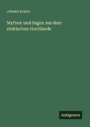 Cover von Mythen und Sagen aus dem steirischen Hochlande