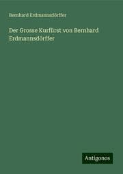 Cover von Der Grosse Kurfürst von Bernhard Erdmannsdörffer