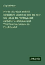 Cover von Pferde-instructor. Bildlich dargestellte Belehrung über das Alter und Fehler des Pferdes, nebst enthüllter Geheimnisse und Verschönerungskünste im Pferdehandel