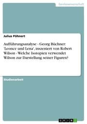 Cover von Aufführungsanalyse - Georg Büchner: 'Leonce und Lena', inszeniert von Robert Wilson - Welche Isotopien verwendet Wilson zur Darstellung seiner Figuren?