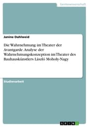 Cover von Die Wahrnehmung im Theater der Avantgarde. Analyse der Wahrnehmungskonzeption im Theater des Bauhauskünstlers László Moholy-Nagy