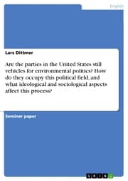 Cover von Are the parties in the United States still vehicles for environmental politics? How do they occupy this political field, and what ideological and sociological aspects affect this process?