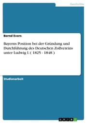 Cover von Bayerns Position bei der Gründung und Durchführung des Deutschen Zollvereins unter Ludwig I. ( 1825 - 1848 )