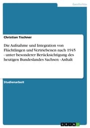 Cover von Die Aufnahme und Integration von Flüchtlingen und Vertriebenen nach 1945 - unter besonderer Berücksichtigung des heutigen Bundeslandes Sachsen - Anhalt